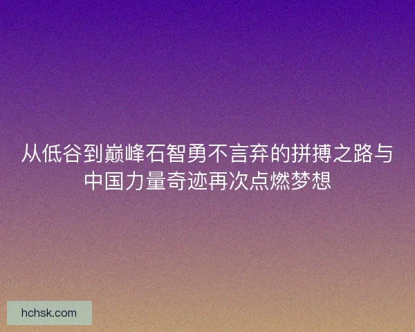 从低谷到巅峰石智勇不言弃的拼搏之路与中国力量奇迹再次点燃梦想