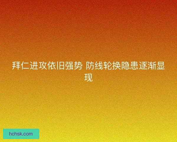 拜仁进攻依旧强势 防线轮换隐患逐渐显现