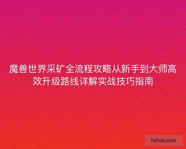 魔兽世界采矿全流程攻略从新手到大师高效升级路线详解实战技巧指南